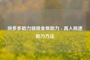 拼多多助力领现金帮助力 - 真人极速助力方法