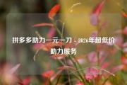 拼多多助力一元一刀 - 2026年超低价助力服务