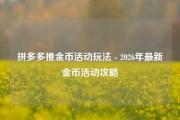 拼多多推金币活动玩法 - 2026年最新金币活动攻略