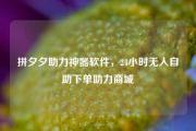 拼夕夕助力神器软件，24小时无人自助下单助力商城