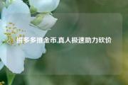 拼多多推金币,真人极速助力砍价