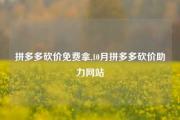 拼多多砍价免费拿,10月拼多多砍价助力网站