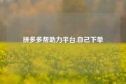 拼多多帮助力平台,自己下单