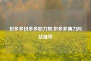 拼多多拼多多助力群,拼多多助力网站推荐