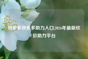拼多多拼多多助力入口,2026年最新砍价助力平台
