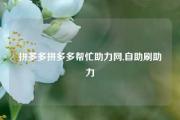 拼多多拼多多帮忙助力网,自助刷助力
