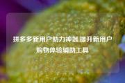 拼多多新用户助力神器,提升新用户购物体验辅助工具
