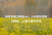 拼多多助力网站2025，24小时在线助力网站，pdd真人助力平台