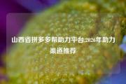 山西省拼多多帮助力平台,2026年助力渠道推荐