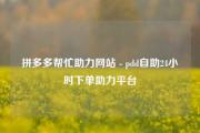 拼多多帮忙助力网站 - pdd自助24小时下单助力平台