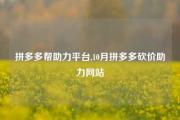 拼多多帮助力平台,10月拼多多砍价助力网站
