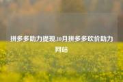 拼多多助力提现,10月拼多多砍价助力网站