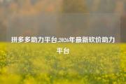 拼多多助力平台,2026年最新砍价助力平台