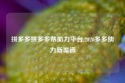 拼多多拼多多帮助力平台,2026多多助力新渠道