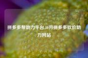 拼多多帮助力平台,10月拼多多砍价助力网站
