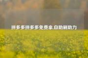 拼多多拼多多免费拿,自助刷助力
