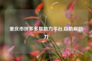 重庆市拼多多帮助力平台,自助刷助力