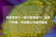 拼多多双十一助力提现技巧：新用户权重、时间窗口与避坑指南