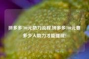 拼多多700元助力流程,拼多多700元要多少人助力才能提现?