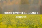 拼多多新用户助力平台，24小时真人砍价助力网