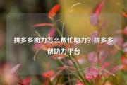 拼多多助力怎么帮忙助力？拼多多帮助力平台