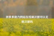 拼多多助力网站在线刷次数可以无限次数吗
