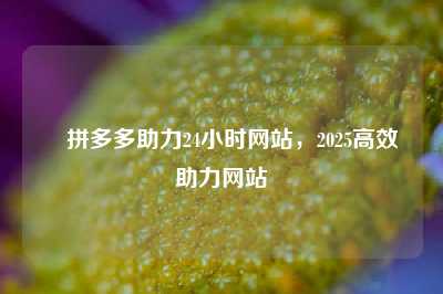✅拼多多助力24小时网站,2025高效助力网站