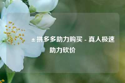 📱拼多多助力购买 - 真人极速助力砍价