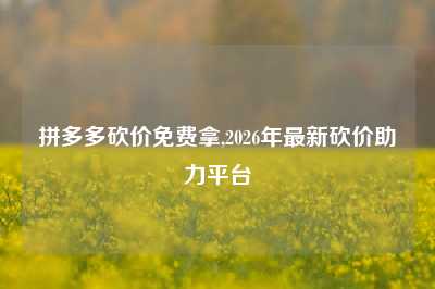 拼多多砍价免费拿,2026年最新砍价助力平台