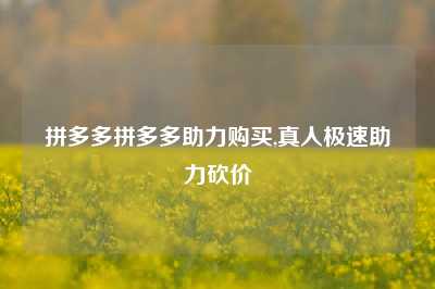 拼多多拼多多助力购买,真人极速助力砍价