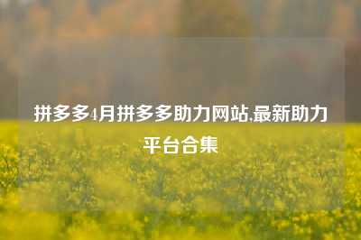 拼多多4月拼多多助力网站,最新助力平台合集