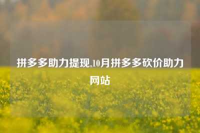 拼多多助力提现,10月拼多多砍价助力网站