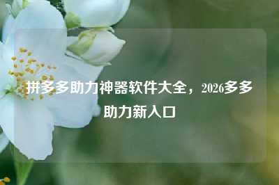拼多多助力神器软件大全,2026多多助力新入口